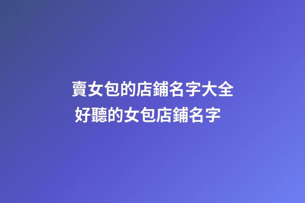 賣女包的店鋪名字大全 好聽的女包店鋪名字-第1張-店鋪起名-玄機派
